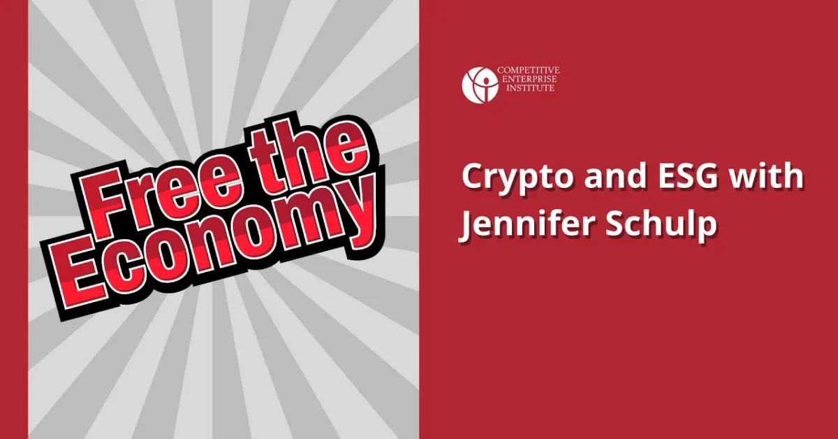 Free the Economy Episode 8: Crypto and ESG with Jennifer Schulp - Competitive Enterprise Institute