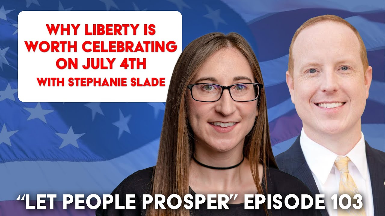 Why Liberty Is Worth Celebrating on July 4th with Stephanie Slade | Let People Prosper Show Ep. 103
